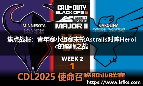 焦点战报：青年赛小组赛末轮Astralis对阵Heroic的巅峰之战