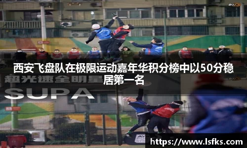 西安飞盘队在极限运动嘉年华积分榜中以50分稳居第一名