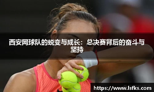 西安网球队的蜕变与成长：总决赛背后的奋斗与坚持